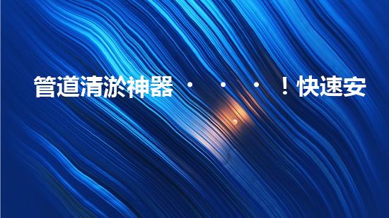管道清淤神器！快速安裝，輕松解決水管堵塞難題！